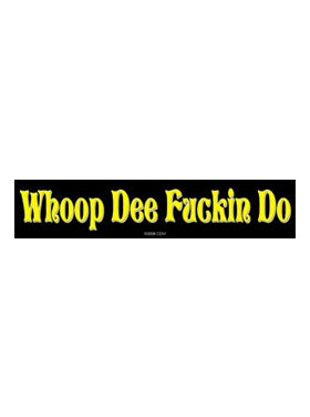 Sayings & Statements Whoop Dee Fucking Do!